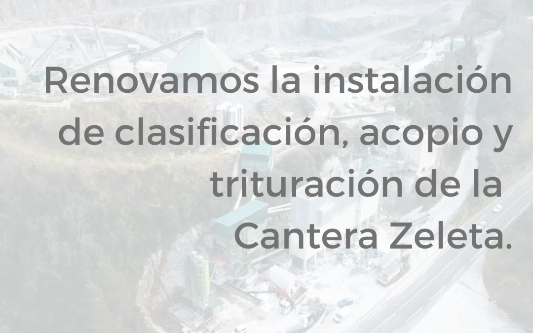 Renovamos la instalación de clasificación, acopio y trituración de la Cantera Zeleta.